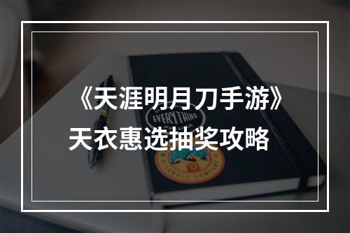 《天涯明月刀手游》天衣惠选抽奖攻略