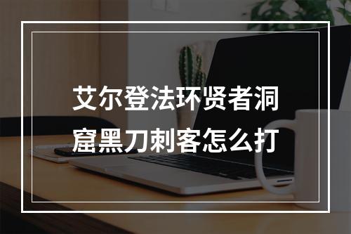 艾尔登法环贤者洞窟黑刀刺客怎么打