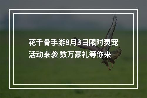 花千骨手游8月3日限时灵宠活动来袭 数万豪礼等你来