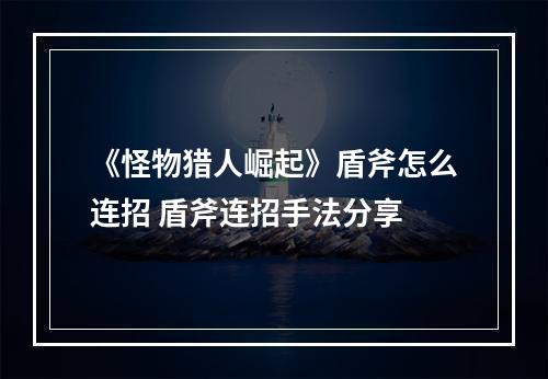 《怪物猎人崛起》盾斧怎么连招 盾斧连招手法分享