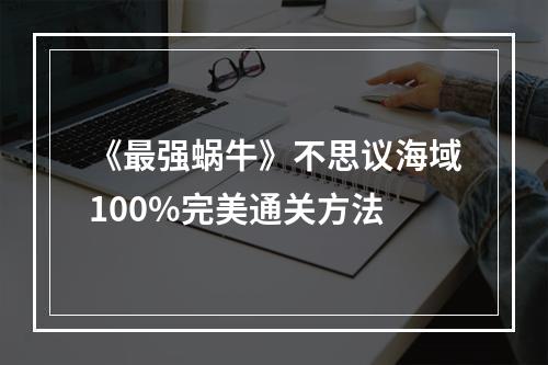 《最强蜗牛》不思议海域100%完美通关方法