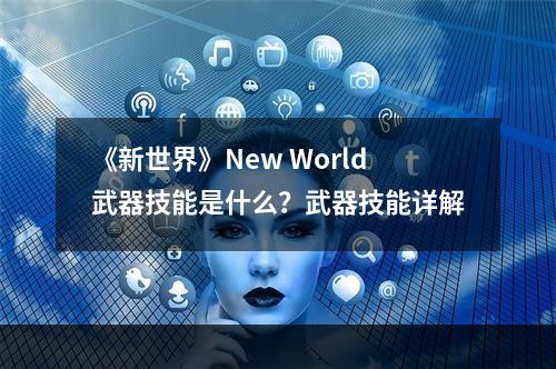 《新世界》New World武器技能是什么？武器技能详解