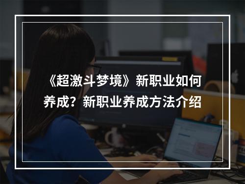 《超激斗梦境》新职业如何养成？新职业养成方法介绍