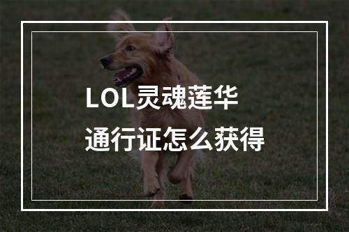 LOL灵魂莲华通行证怎么获得