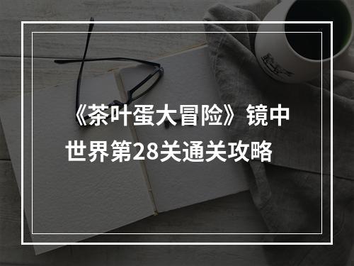 《茶叶蛋大冒险》镜中世界第28关通关攻略