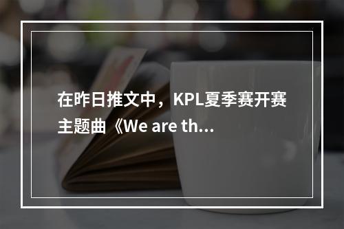 在昨日推文中，KPL夏季赛开赛主题曲《We are the kings》由哪位歌手演唱呢 王者荣耀6月8日每日一题答案