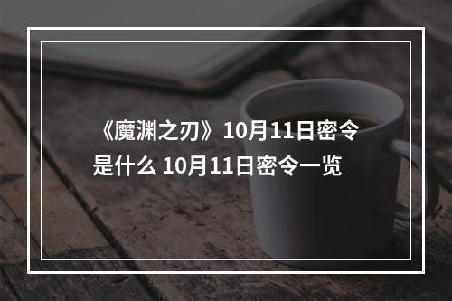 《魔渊之刃》10月11日密令是什么 10月11日密令一览