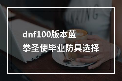 dnf100版本蓝拳圣使毕业防具选择