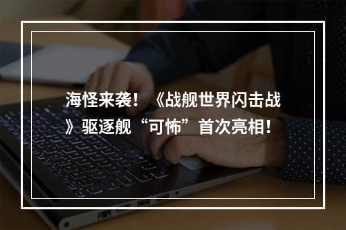 海怪来袭！《战舰世界闪击战》驱逐舰“可怖”首次亮相！