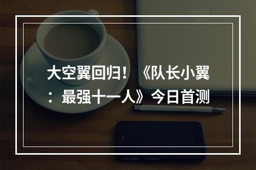 大空翼回归！《队长小翼：最强十一人》今日首测