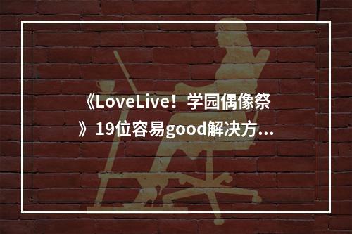 《LoveLive！学园偶像祭》19位容易good解决方法