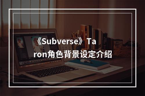 《Subverse》Taron角色背景设定介绍