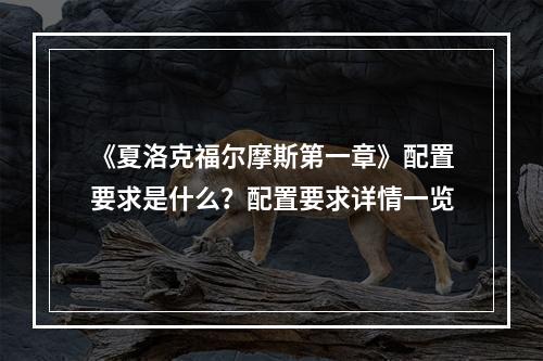 《夏洛克福尔摩斯第一章》配置要求是什么？配置要求详情一览