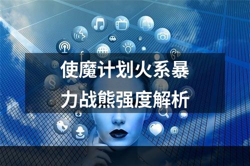 使魔计划火系暴力战熊强度解析