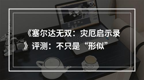 《塞尔达无双：灾厄启示录》评测：不只是“形似”