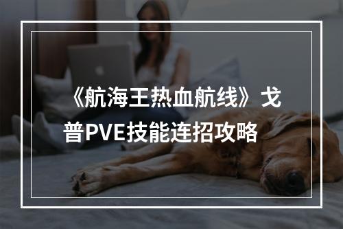 《航海王热血航线》戈普PVE技能连招攻略