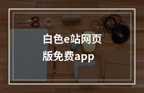 白色e站网页版免费app