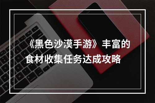 《黑色沙漠手游》丰富的食材收集任务达成攻略