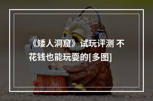 《矮人洞窟》试玩评测 不花钱也能玩耍的[多图]