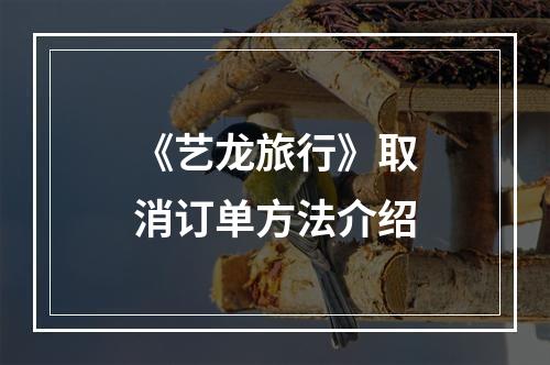 《艺龙旅行》取消订单方法介绍