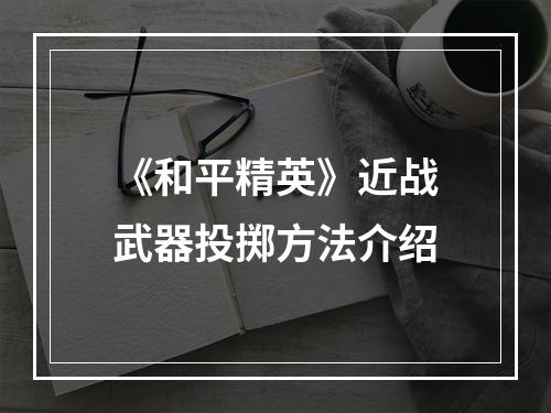 《和平精英》近战武器投掷方法介绍