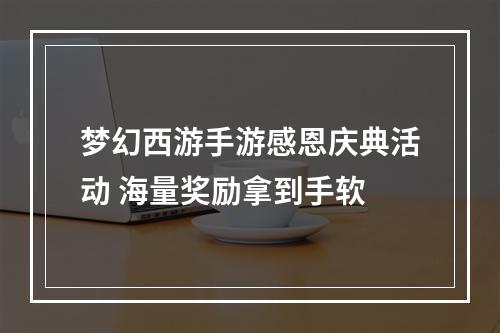 梦幻西游手游感恩庆典活动 海量奖励拿到手软