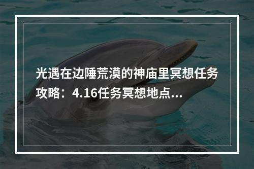 光遇在边陲荒漠的神庙里冥想任务攻略：4.16任务冥想地点详解[多图]