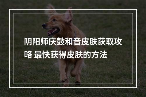 阴阳师庆鼓和音皮肤获取攻略 最快获得皮肤的方法