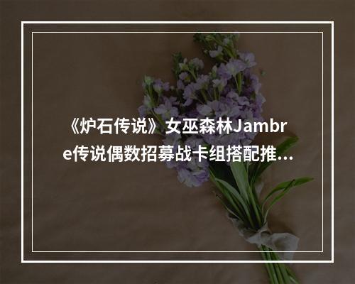 《炉石传说》女巫森林Jambre传说偶数招募战卡组搭配推荐