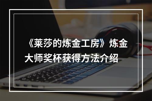 《莱莎的炼金工房》炼金大师奖杯获得方法介绍