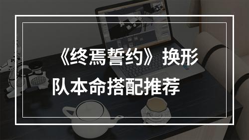 《终焉誓约》换形队本命搭配推荐