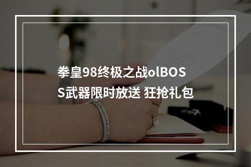 拳皇98终极之战olBOSS武器限时放送 狂抢礼包