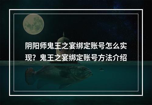 阴阳师鬼王之宴绑定账号怎么实现？鬼王之宴绑定账号方法介绍