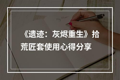 《遗迹：灰烬重生》拾荒匠套使用心得分享