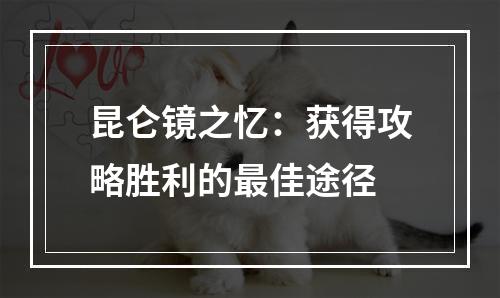 昆仑镜之忆：获得攻略胜利的最佳途径