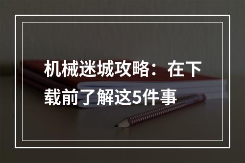 机械迷城攻略：在下载前了解这5件事