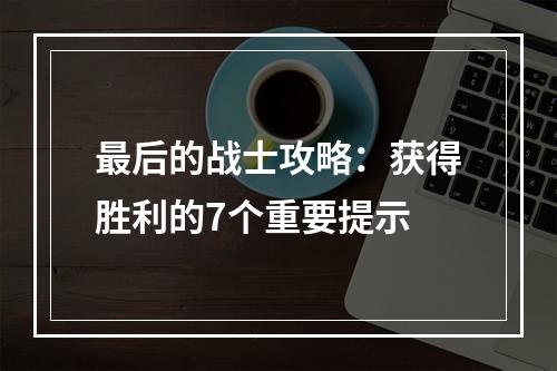 最后的战士攻略：获得胜利的7个重要提示