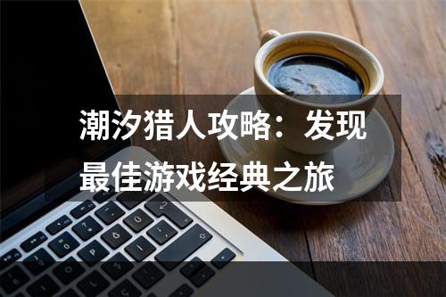 潮汐猎人攻略：发现最佳游戏经典之旅