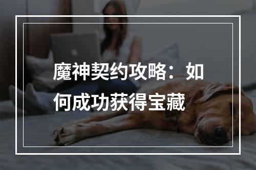 魔神契约攻略：如何成功获得宝藏