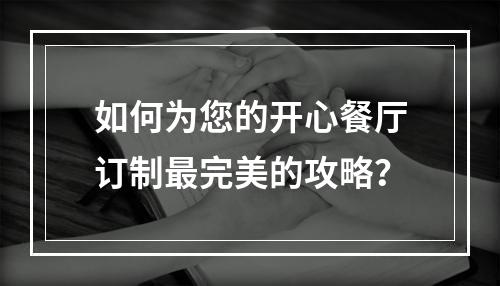 如何为您的开心餐厅订制最完美的攻略？