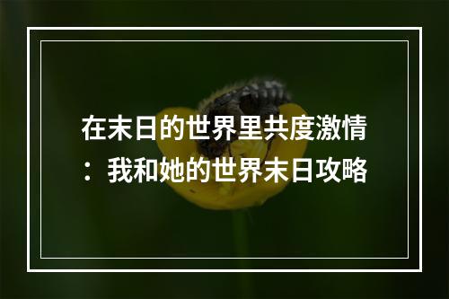 在末日的世界里共度激情：我和她的世界末日攻略