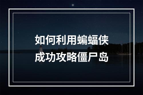 如何利用蝙蝠侠成功攻略僵尸岛