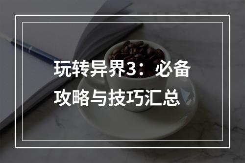 玩转异界3：必备攻略与技巧汇总