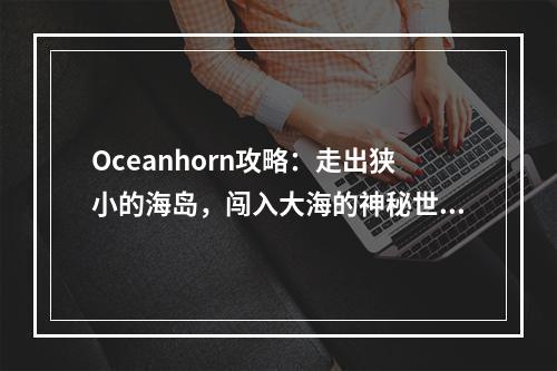 Oceanhorn攻略：走出狭小的海岛，闯入大海的神秘世界