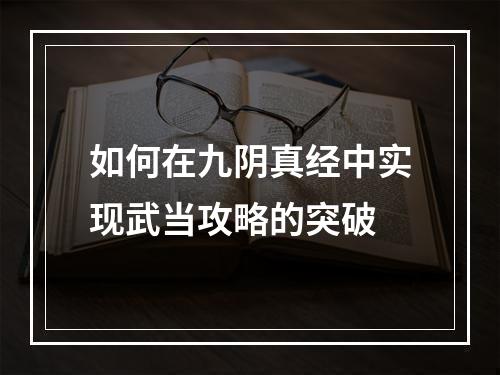 如何在九阴真经中实现武当攻略的突破