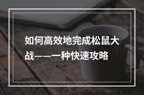 如何高效地完成松鼠大战——一种快速攻略