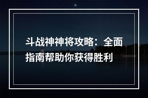 斗战神神将攻略：全面指南帮助你获得胜利