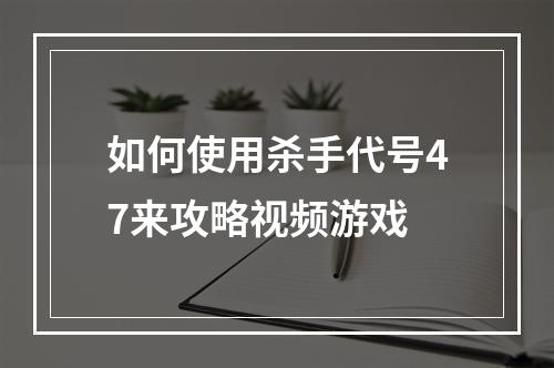 如何使用杀手代号47来攻略视频游戏