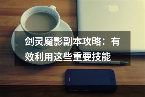 剑灵魔影副本攻略：有效利用这些重要技能