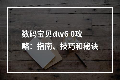 数码宝贝dw6 0攻略：指南、技巧和秘诀